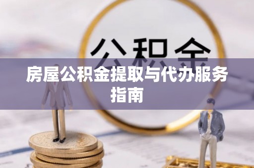 七美房屋公积金提取与代办服务指南