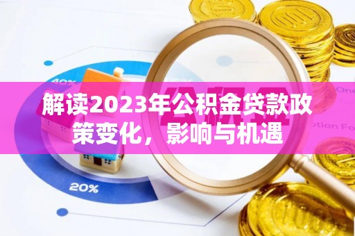 七美解读2023年公积金贷款政策变化，影响与机遇