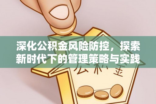 七美深化公积金风险防控，探索新时代下的管理策略与实践