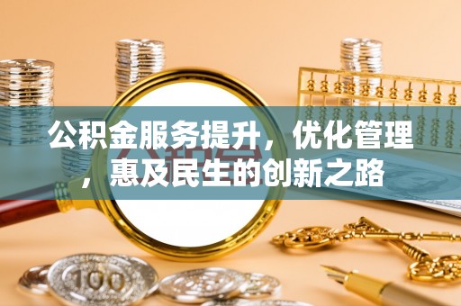七美公积金服务提升，优化管理，惠及民生的创新之路