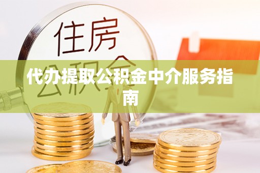七美代办提取公积金中介服务指南