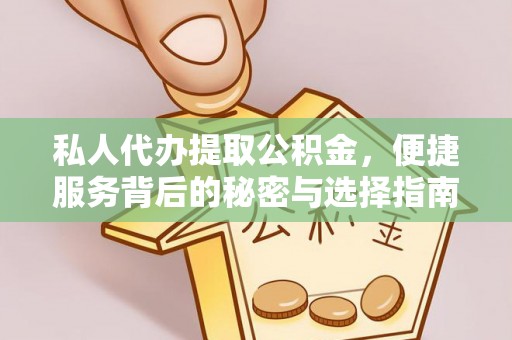 七美私人代办提取公积金，便捷服务背后的秘密与选择指南