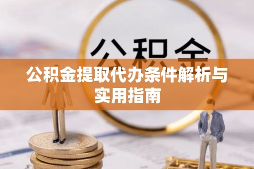 七美公积金提取代办条件解析与实用指南