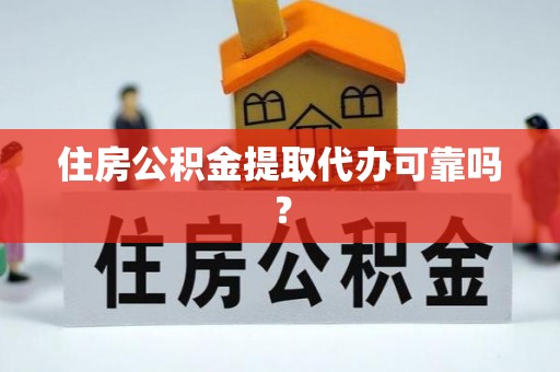 七美住房公积金提取代办可靠吗？