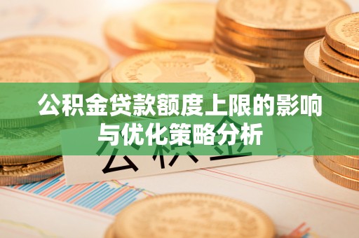 七美公积金贷款额度上限的影响与优化策略分析