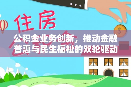 七美公积金业务创新，推动金融普惠与民生福祉的双轮驱动