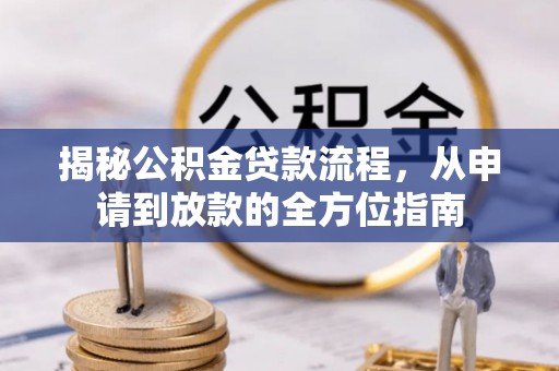 七美揭秘公积金贷款流程，从申请到放款的全方位指南