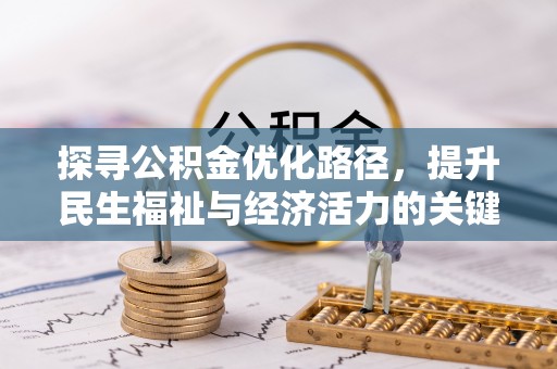 七美探寻公积金优化路径，提升民生福祉与经济活力的关键之举