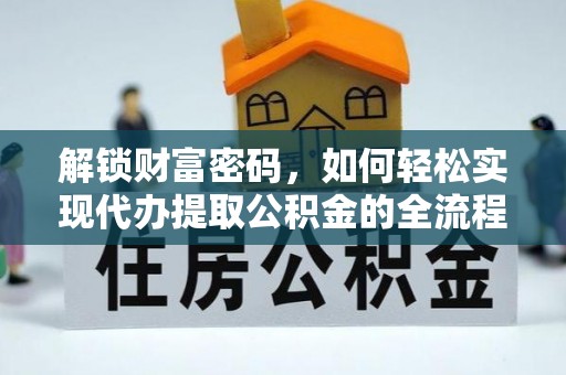七美解锁财富密码，如何轻松实现代办提取公积金的全流程攻略