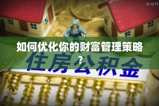 七美如何优化你的财富管理策略？