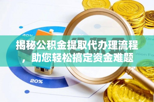七美揭秘公积金提取代办理流程，助您轻松搞定资金难题