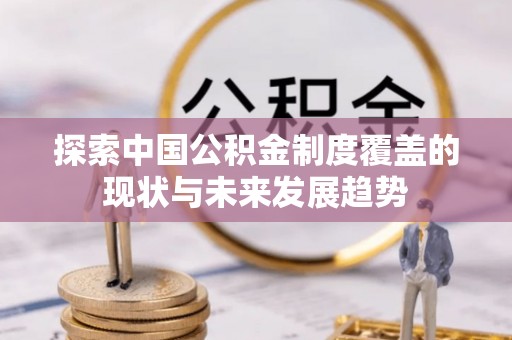 七美探索中国公积金制度覆盖的现状与未来发展趋势