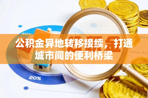 七美公积金异地转移接续，打通城市间的便利桥梁