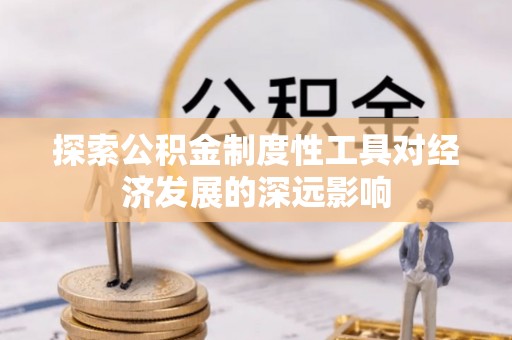 七美探索公积金制度性工具对经济发展的深远影响