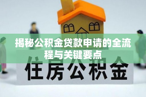 七美揭秘公积金贷款申请的全流程与关键要点