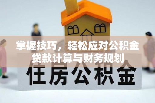 七美掌握技巧，轻松应对公积金贷款计算与财务规划