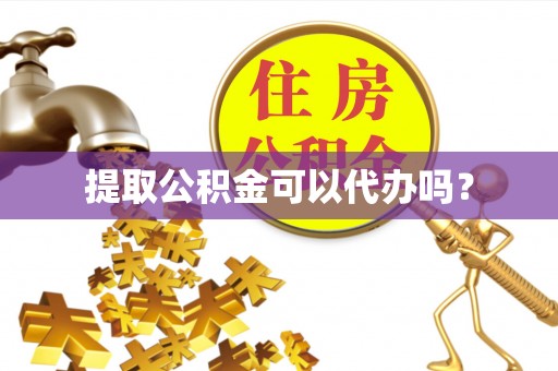 七美提取公积金可以代办吗？