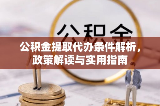 七美公积金提取代办条件解析，政策解读与实用指南