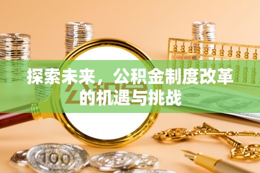 七美探索未来，公积金制度改革的机遇与挑战