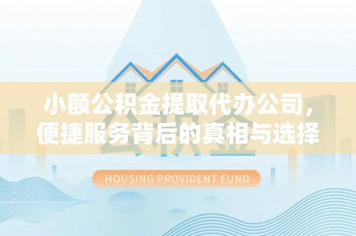 七美小额公积金提取代办公司，便捷服务背后的真相与选择