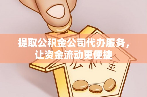 七美提取公积金公司代办服务，让资金流动更便捷