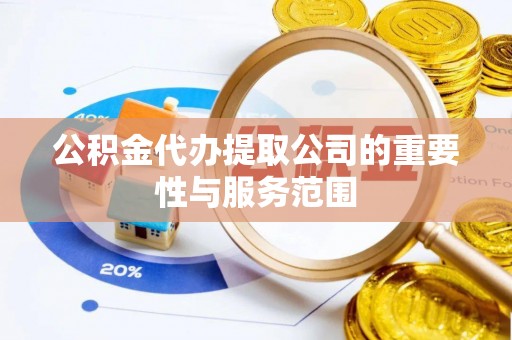 七美公积金代办提取公司的重要性与服务范围