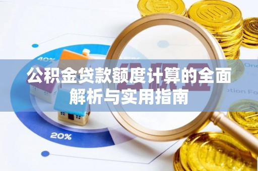 七美公积金贷款额度计算的全面解析与实用指南
