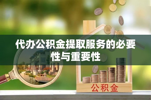 七美代办公积金提取服务的必要性与重要性