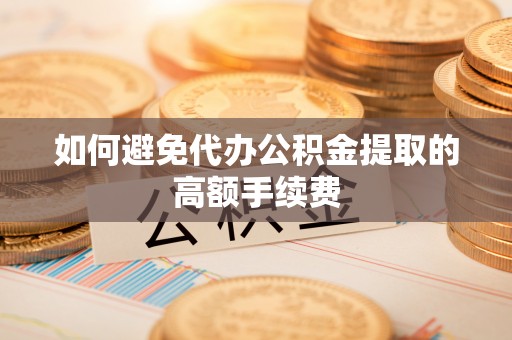 七美如何避免代办公积金提取的高额手续费