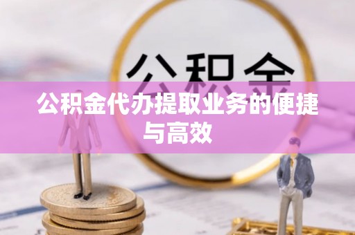 七美公积金代办提取业务的便捷与高效