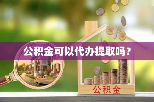 七美公积金可以代办提取吗？