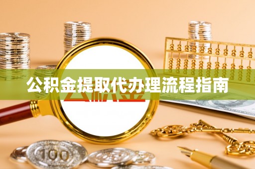 七美公积金提取代办理流程指南