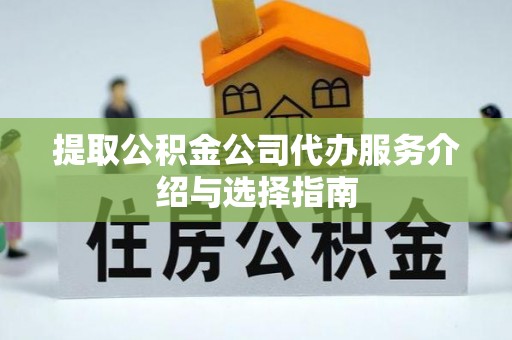七美提取公积金公司代办服务介绍与选择指南