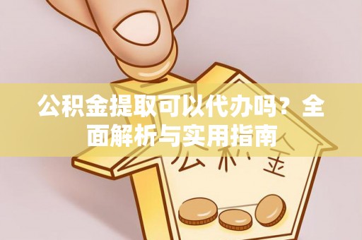 七美公积金提取可以代办吗？全面解析与实用指南