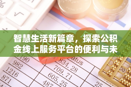 七美智慧生活新篇章，探索公积金线上服务平台的便利与未来