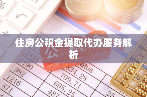 七美住房公积金提取代办服务解析