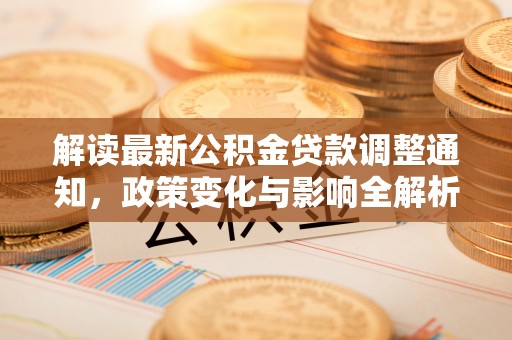 七美解读最新公积金贷款调整通知，政策变化与影响全解析