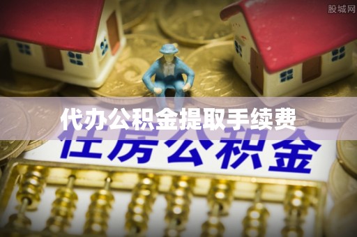 七美代办公积金提取手续费