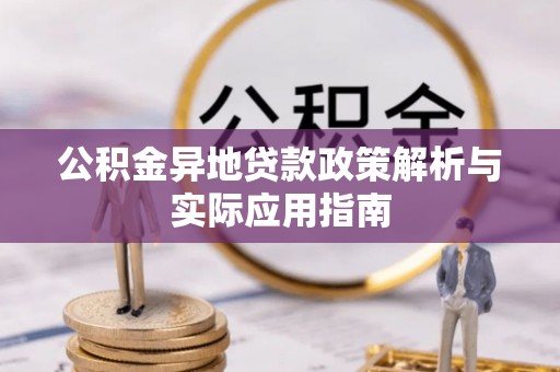 七美公积金异地贷款政策解析与实际应用指南