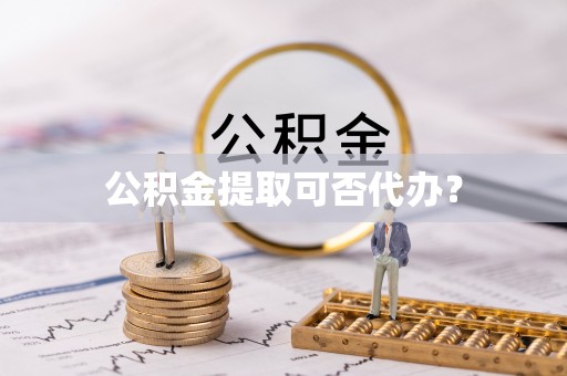 七美公积金提取可否代办？