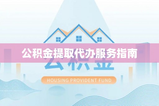 七美公积金提取代办服务指南