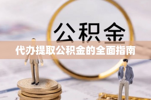 七美代办提取公积金的全面指南