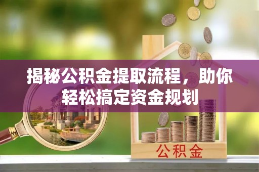 七美揭秘公积金提取流程，助你轻松搞定资金规划