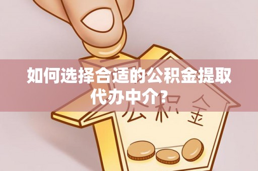 七美如何选择合适的公积金提取代办中介？