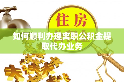 七美如何顺利办理离职公积金提取代办业务