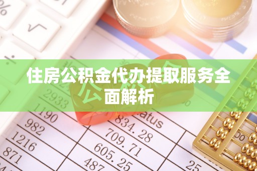 七美住房公积金代办提取服务全面解析