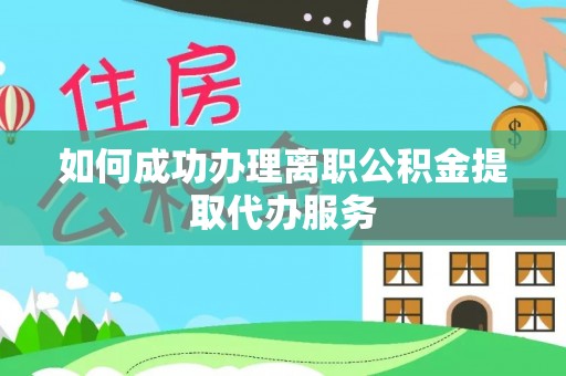 七美如何成功办理离职公积金提取代办服务
