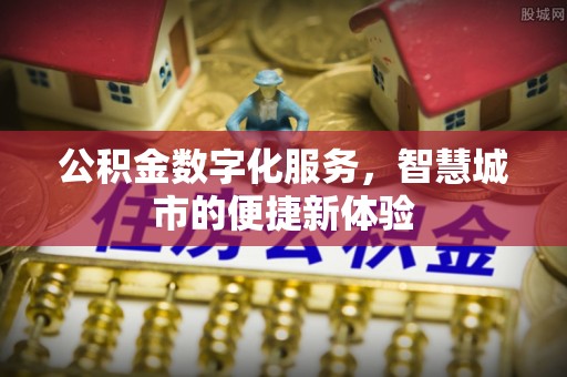 七美公积金数字化服务，智慧城市的便捷新体验