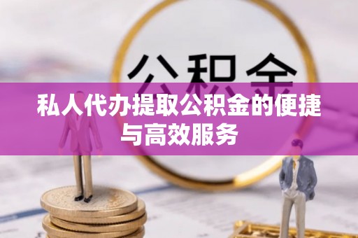 七美私人代办提取公积金的便捷与高效服务