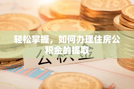 七美轻松掌握，如何办理住房公积金的提取